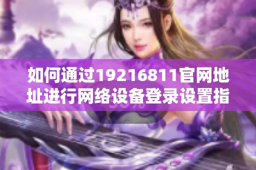 如何通过19216811官网地址进行网络设备登录设置指南