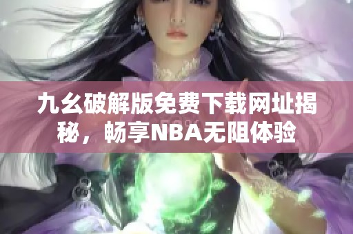 九幺破解版免费下载网址揭秘，畅享NBA无阻体验