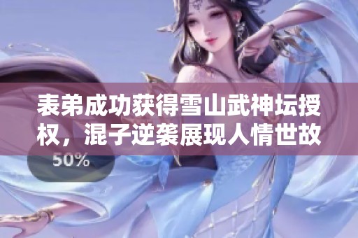 表弟成功获得雪山武神坛授权，混子逆袭展现人情世故智慧