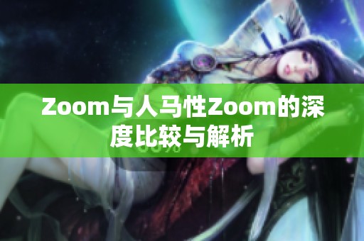 Zoom与人马性Zoom的深度比较与解析