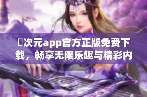 囧次元app官方正版免费下载，畅享无限乐趣与精彩内容