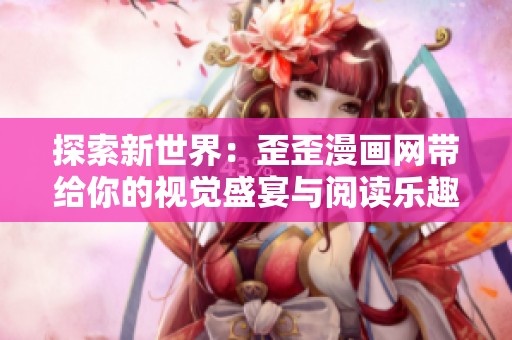 探索新世界：歪歪漫画网带给你的视觉盛宴与阅读乐趣