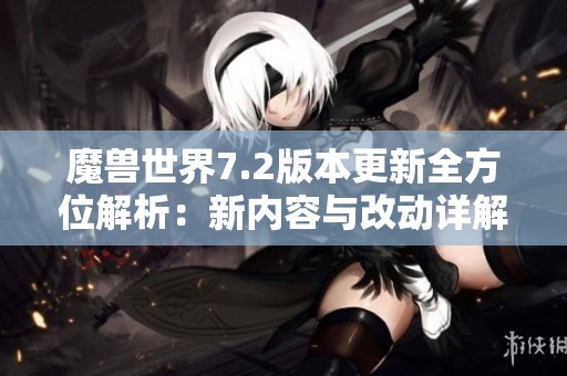 魔兽世界7.2版本更新全方位解析：新内容与改动详解