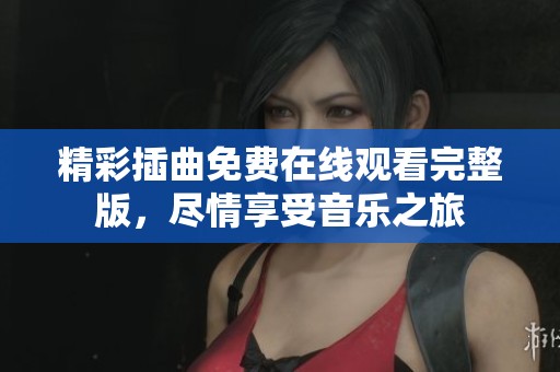 精彩插曲免费在线观看完整版，尽情享受音乐之旅