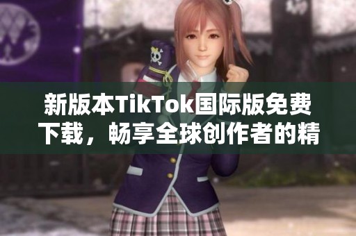 新版本TikTok国际版免费下载，畅享全球创作者的精彩内容