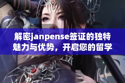 解密janpense签证的独特魅力与优势，开启您的留学之旅