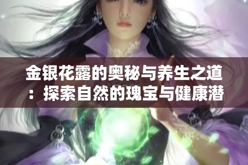 金银花露的奥秘与养生之道：探索自然的瑰宝与健康潜力