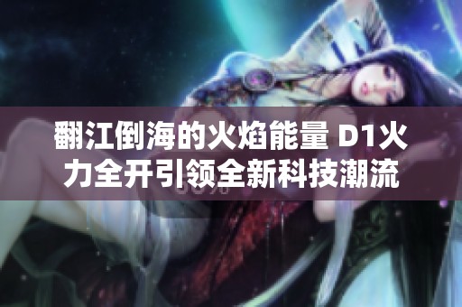 翻江倒海的火焰能量 D1火力全开引领全新科技潮流