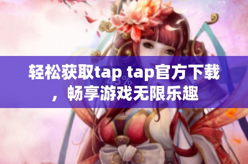 轻松获取tap tap官方下载，畅享游戏无限乐趣