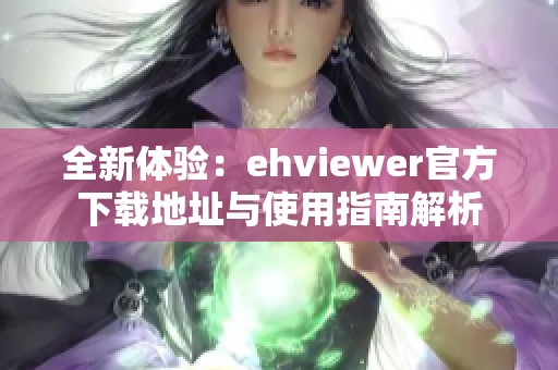 全新体验：ehviewer官方下载地址与使用指南解析