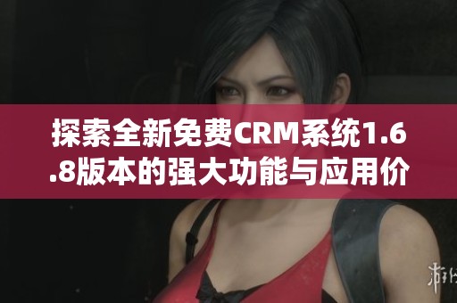 探索全新免费CRM系统1.6.8版本的强大功能与应用价值