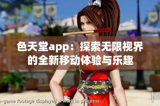 色天堂app：探索无限视界的全新移动体验与乐趣