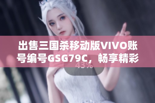 出售三国杀移动版VIVO账号编号GSG79C，畅享精彩游戏体验