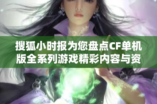 搜狐小时报为您盘点CF单机版全系列游戏精彩内容与资讯