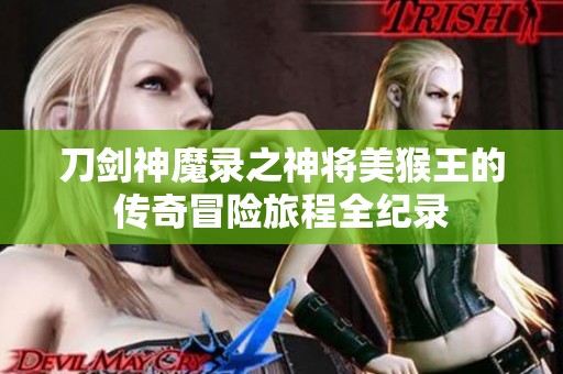 刀剑神魔录之神将美猴王的传奇冒险旅程全纪录