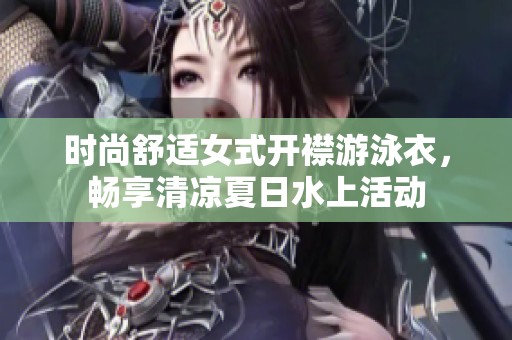 时尚舒适女式开襟游泳衣，畅享清凉夏日水上活动