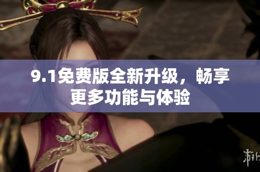 9.1免费版全新升级，畅享更多功能与体验