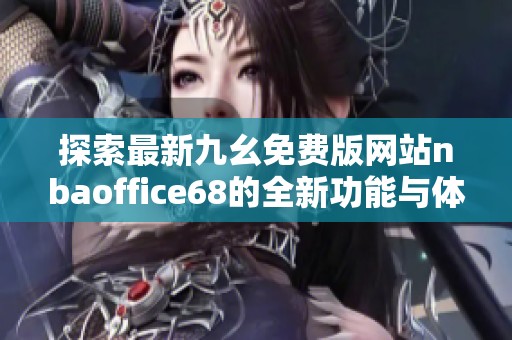 探索最新九幺免费版网站nbaoffice68的全新功能与体验