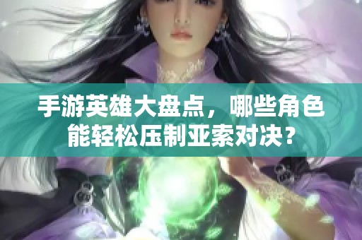 手游英雄大盘点，哪些角色能轻松压制亚索对决？