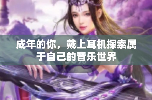 成年的你，戴上耳机探索属于自己的音乐世界