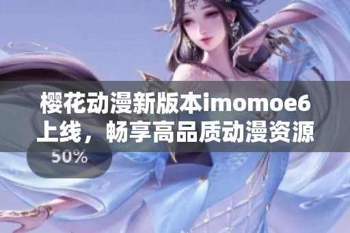 樱花动漫新版本imomoe6上线，畅享高品质动漫资源