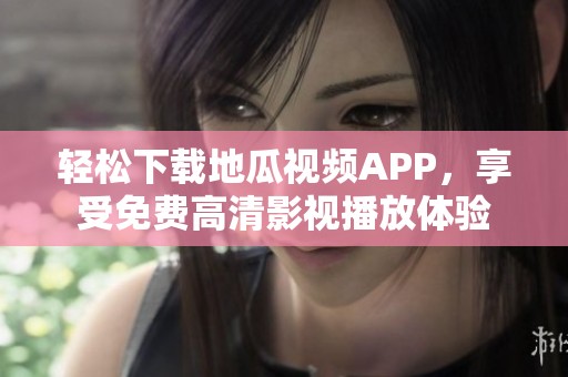 轻松下载地瓜视频APP，享受免费高清影视播放体验