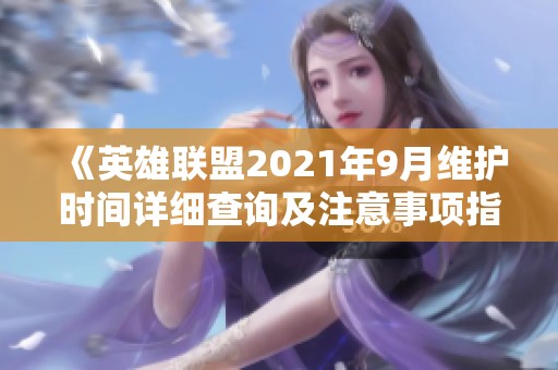 《英雄联盟2021年9月维护时间详细查询及注意事项指南》