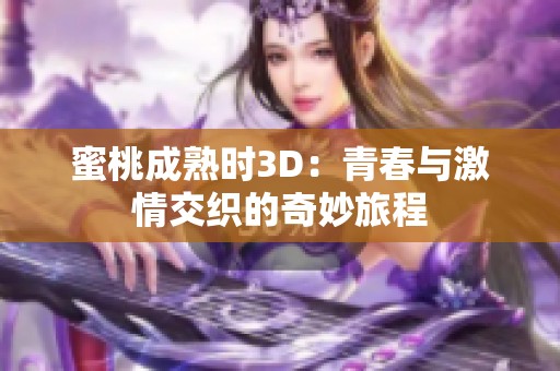 蜜桃成熟时3D：青春与激情交织的奇妙旅程