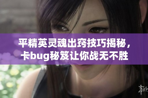 平精英灵魂出窍技巧揭秘，卡bug秘笈让你战无不胜