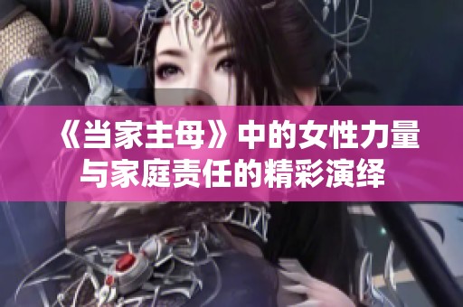 《当家主母》中的女性力量与家庭责任的精彩演绎