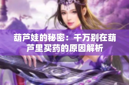 葫芦娃的秘密：千万别在葫芦里买药的原因解析