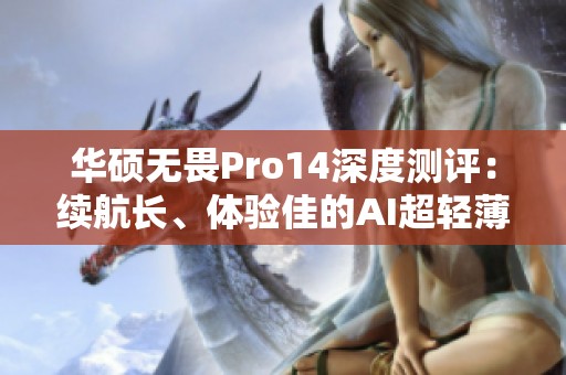 华硕无畏Pro14深度测评：续航长、体验佳的AI超轻薄本推荐