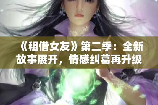 《租借女友》第二季：全新故事展开，情感纠葛再升级！