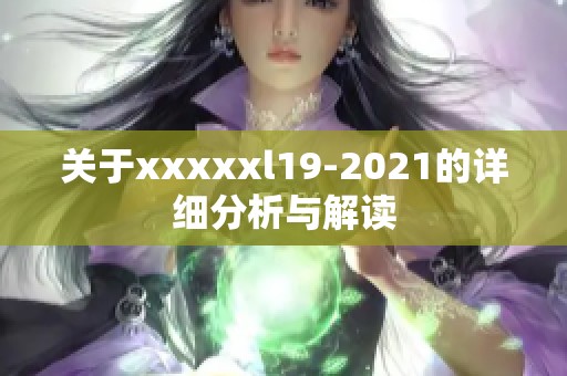 关于xxxxxl19-2021的详细分析与解读