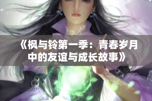 《枫与铃第一季：青春岁月中的友谊与成长故事》