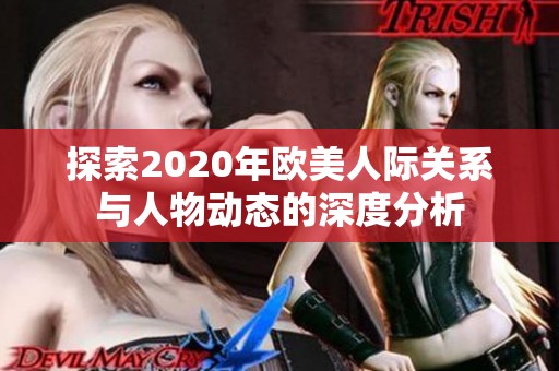 探索2020年欧美人际关系与人物动态的深度分析