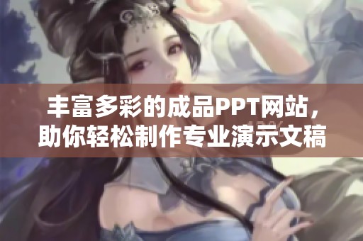 丰富多彩的成品PPT网站，助你轻松制作专业演示文稿