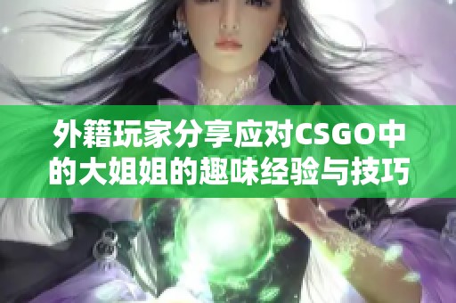 外籍玩家分享应对CSGO中的大姐姐的趣味经验与技巧