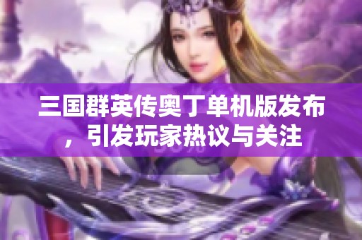 三国群英传奥丁单机版发布，引发玩家热议与关注