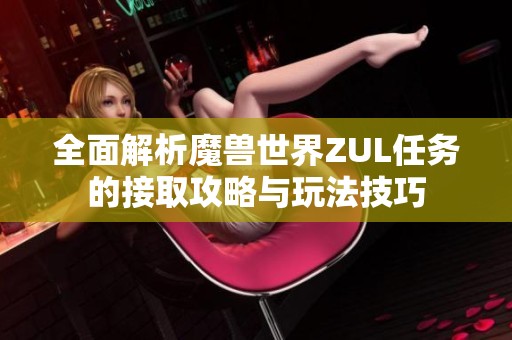 全面解析魔兽世界ZUL任务的接取攻略与玩法技巧