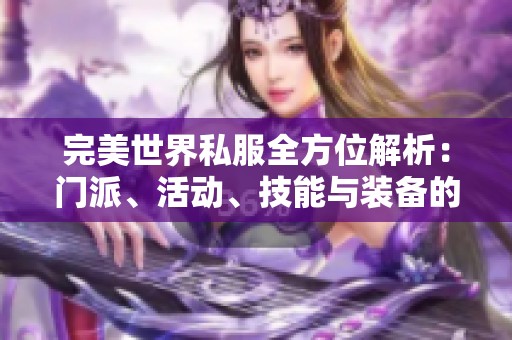 完美世界私服全方位解析：门派、活动、技能与装备的详细介绍