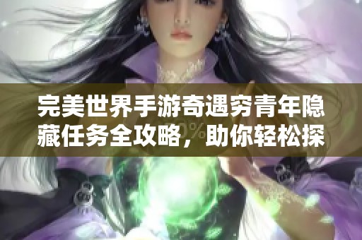 完美世界手游奇遇穷青年隐藏任务全攻略，助你轻松探索和升级