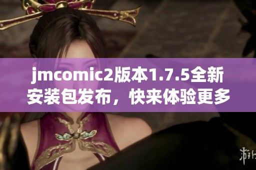 jmcomic2版本1.7.5全新安装包发布，快来体验更多精彩功能