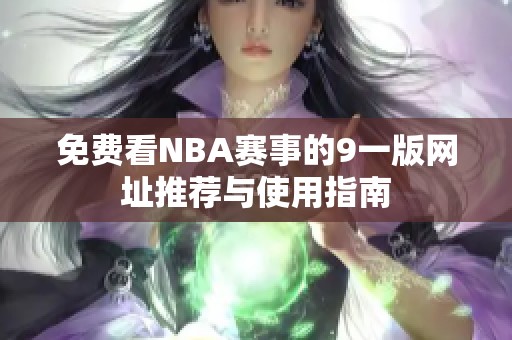 免费看NBA赛事的9一版网址推荐与使用指南