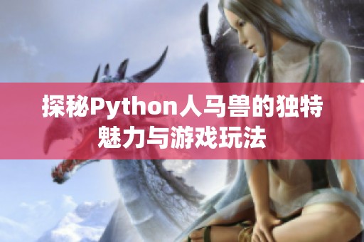 探秘Python人马兽的独特魅力与游戏玩法