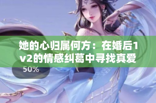 她的心归属何方：在婚后1v2的情感纠葛中寻找真爱