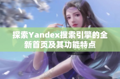 探索Yandex搜索引擎的全新首页及其功能特点