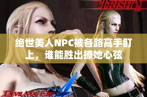 绝世美人NPC被各路高手盯上，谁能胜出撩她心弦