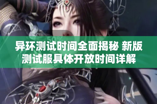 异环测试时间全面揭秘 新版测试服具体开放时间详解