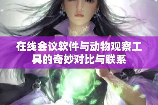 在线会议软件与动物观察工具的奇妙对比与联系